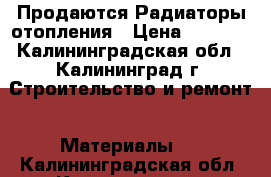 Продаются Радиаторы отопления › Цена ­ 2 330 - Калининградская обл., Калининград г. Строительство и ремонт » Материалы   . Калининградская обл.,Калининград г.